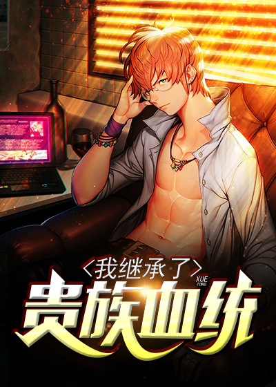 我继承了贵族血统张牧杨兔李晴晴